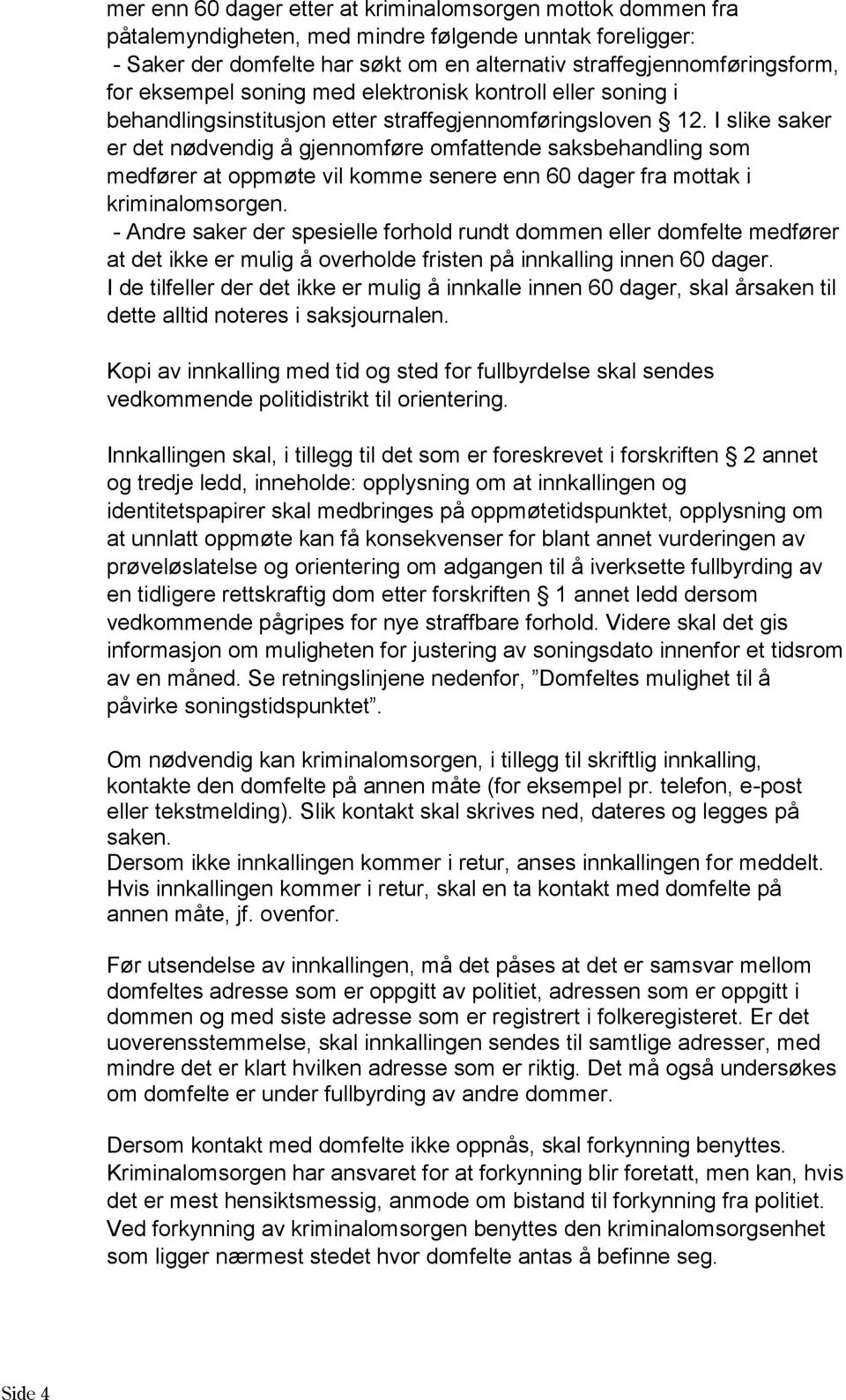 I slike saker er det nødvendig å gjennomføre omfattende saksbehandling som medfører at oppmøte vil komme senere enn 60 dager fra mottak i kriminalomsorgen.