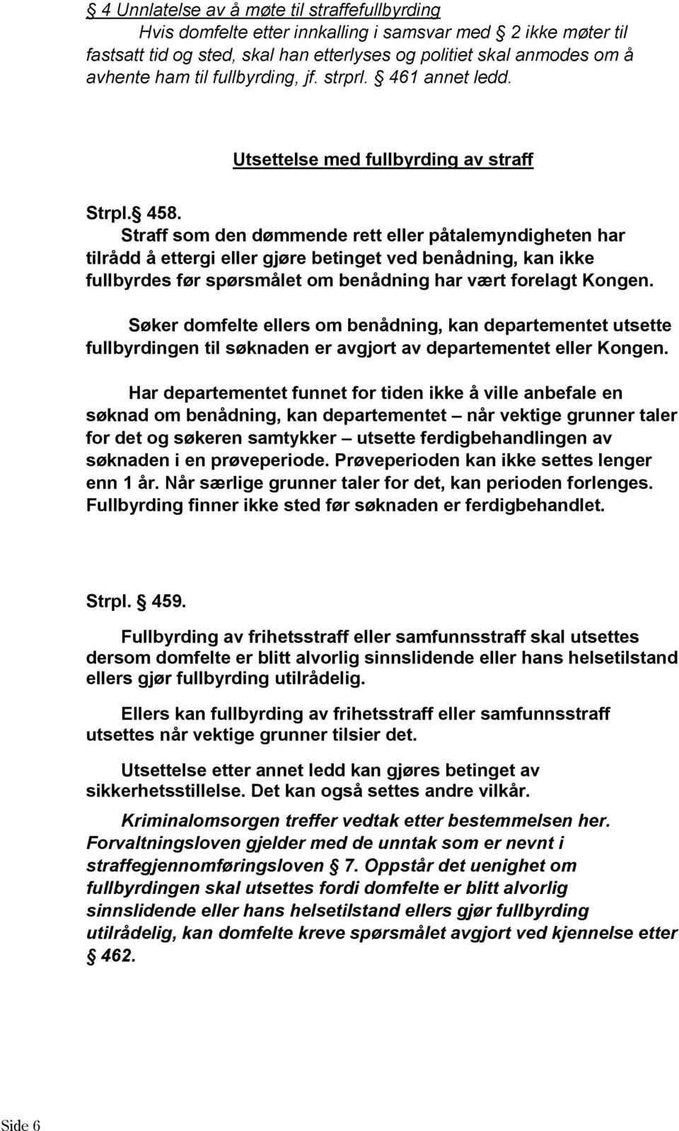 Straff som den dømmende rett eller påtalemyndigheten har tilrådd å ettergi eller gjøre betinget ved benådning, kan ikke fullbyrdes før spørsmålet om benådning har vært forelagt Kongen.