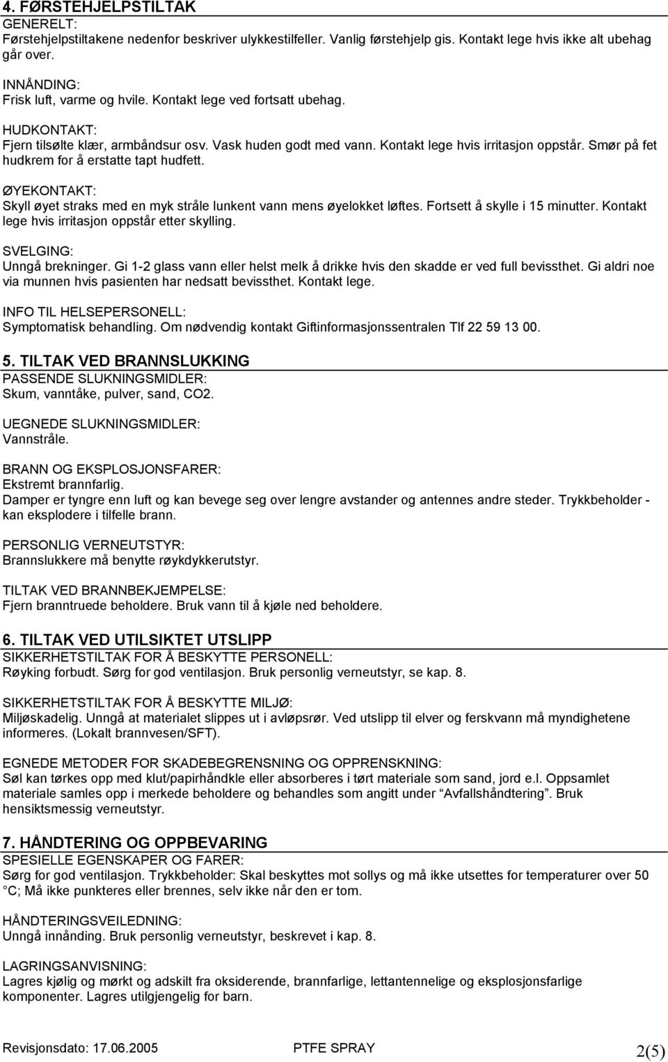 ØYEKONTAKT: Skyll øyet straks med en myk stråle lunkent vann mens øyelokket løftes. Fortsett å skylle i 15 minutter. Kontakt lege hvis irritasjon oppstår etter skylling. SVELGING: Unngå brekninger.