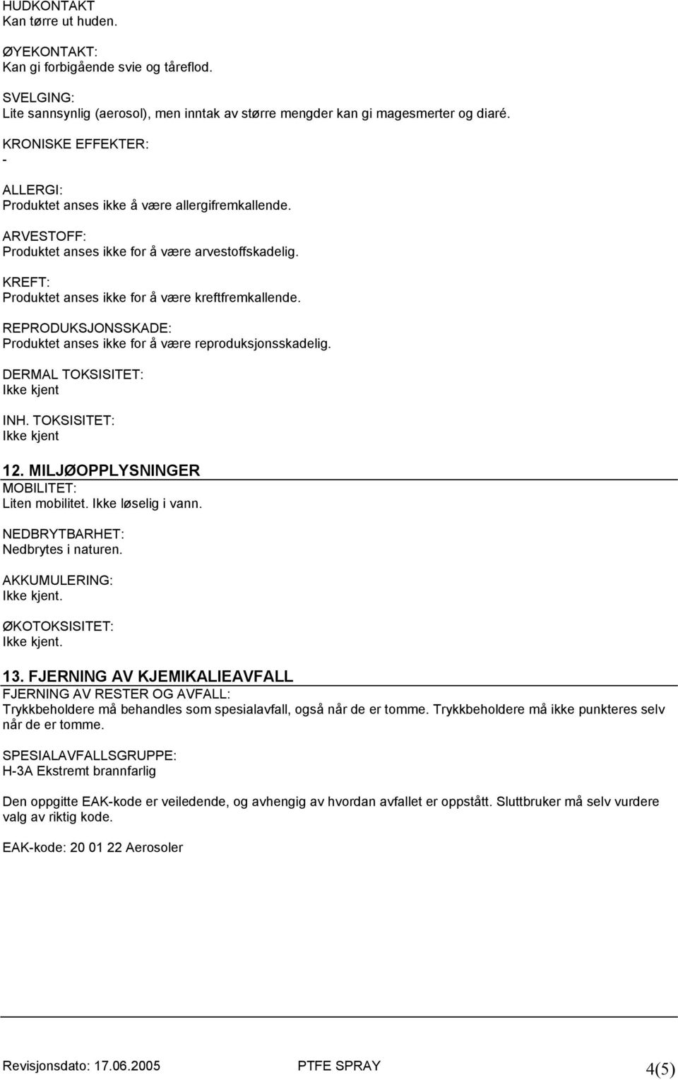 REPRODUKSJONSSKADE: Produktet anses ikke for å være reproduksjonsskadelig. DERMAL TOKSISITET: Ikke kjent INH. TOKSISITET: Ikke kjent 12. MILJØOPPLYSNINGER MOBILITET: Liten mobilitet.