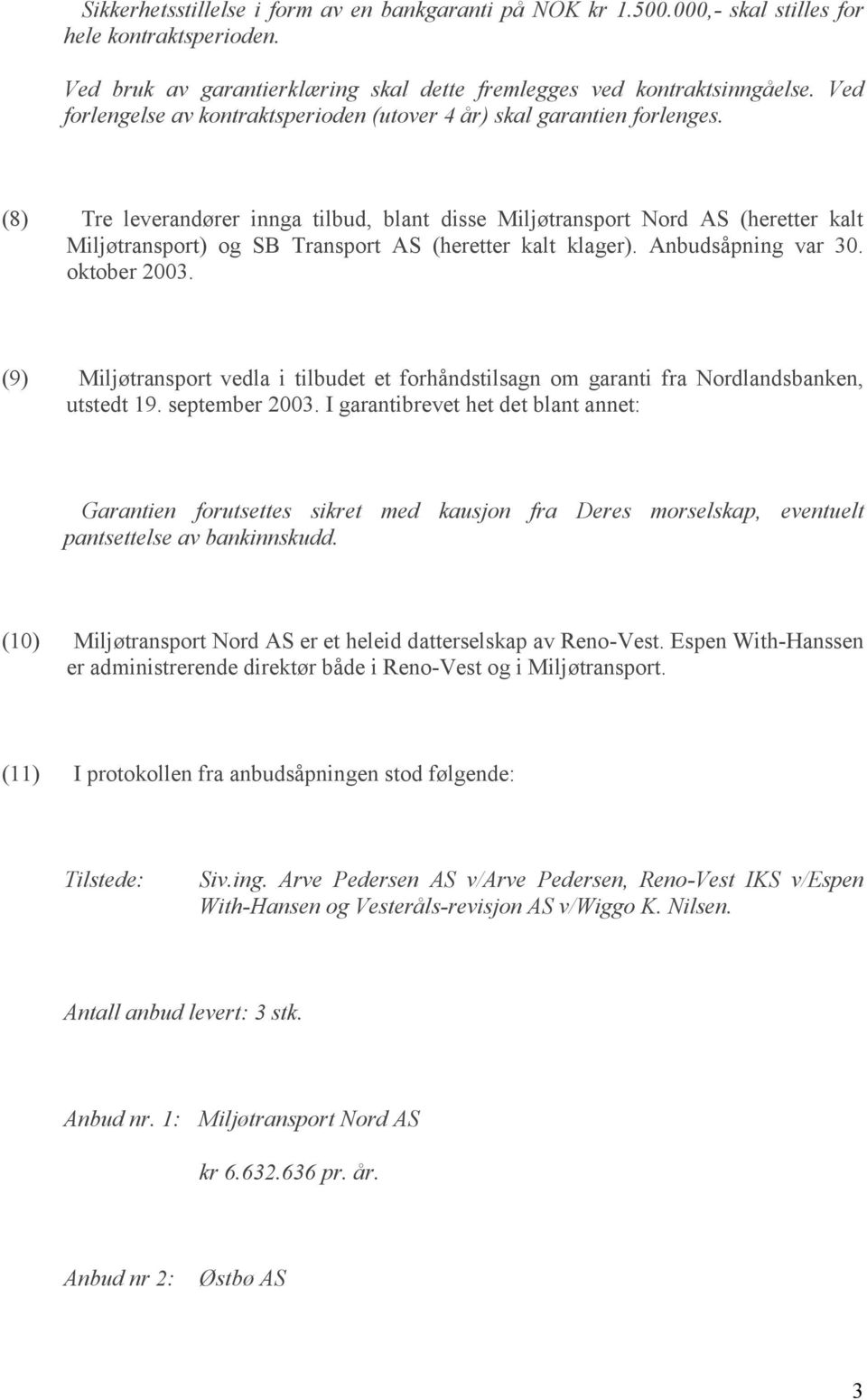 (8) Tre leverandører innga tilbud, blant disse Miljøtransport Nord AS (heretter kalt Miljøtransport) og SB Transport AS (heretter kalt klager). Anbudsåpning var 30. oktober 2003.