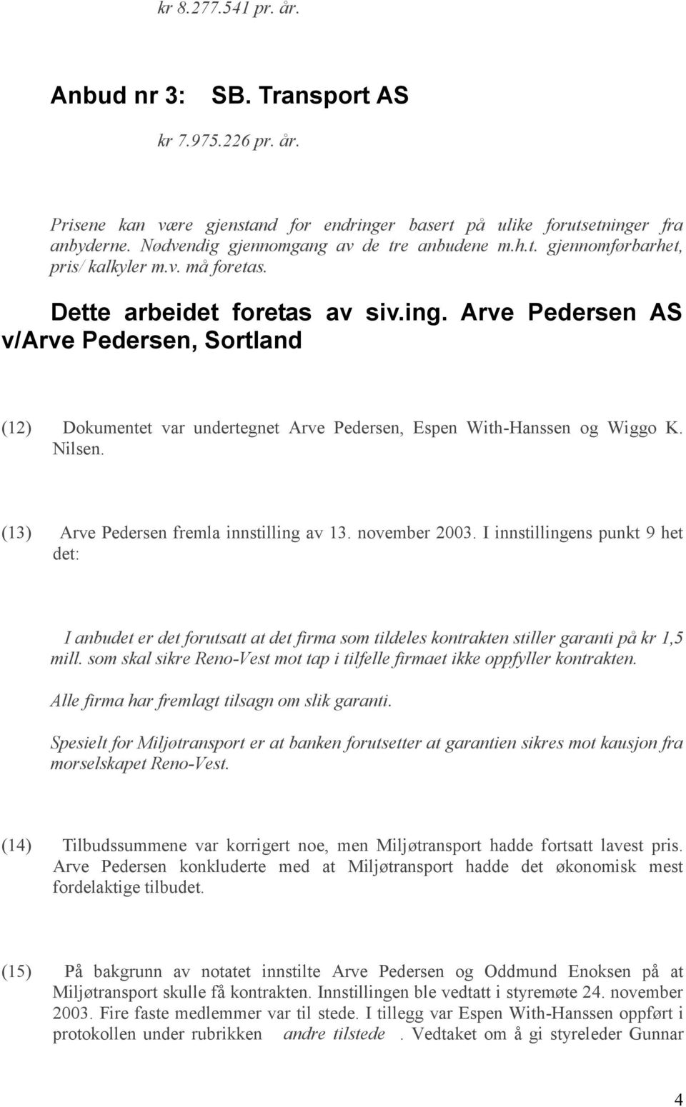 Arve Pedersen AS v/arve Pedersen, Sortland (12) Dokumentet var undertegnet Arve Pedersen, Espen With-Hanssen og Wiggo K. Nilsen. (13) Arve Pedersen fremla innstilling av 13. november 2003.