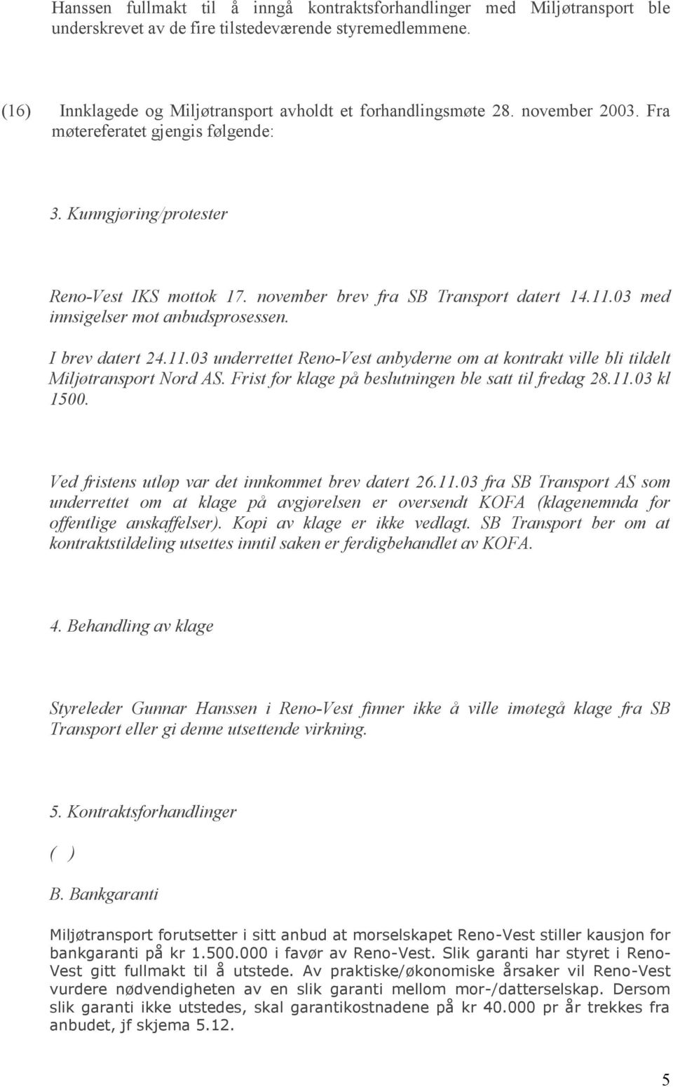 I brev datert 24.11.03 underrettet Reno-Vest anbyderne om at kontrakt ville bli tildelt Miljøtransport Nord AS. Frist for klage på beslutningen ble satt til fredag 28.11.03 kl 1500.