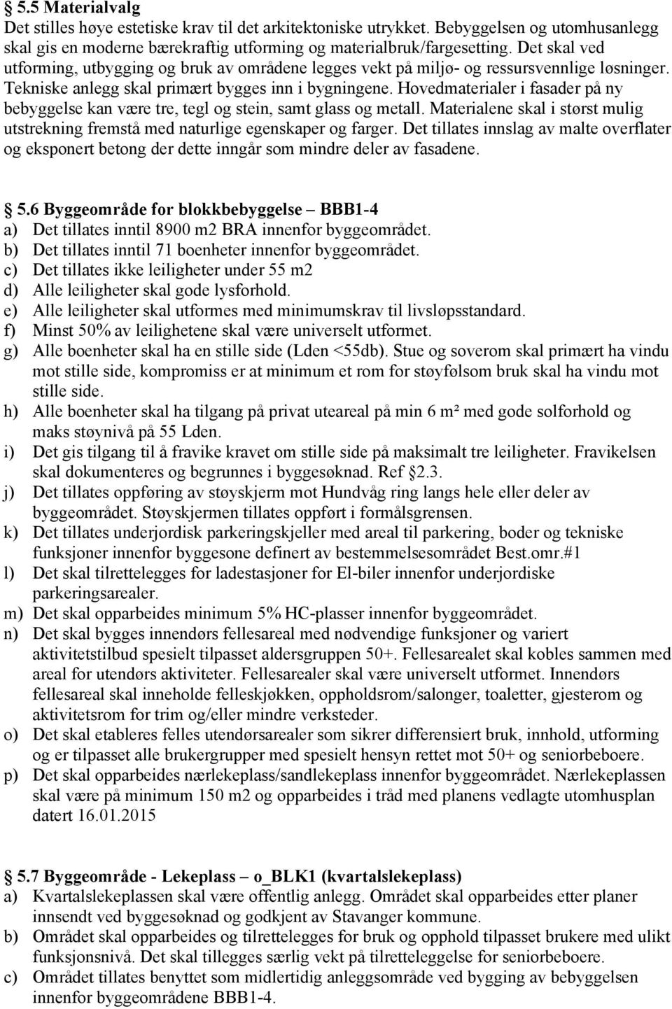 Hovedmaterialer i fasader på ny bebyggelse kan være tre, tegl og stein, samt glass og metall. Materialene skal i størst mulig utstrekning fremstå med naturlige egenskaper og farger.