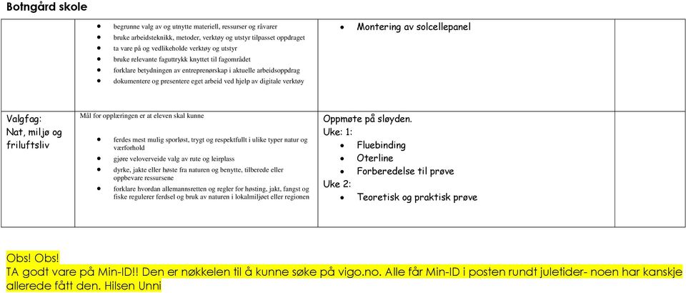 Valgfag: Nat, miljø og friluftsliv Mål for opplæringen er at eleven skal kunne ferdes mest mulig sporløst, trygt og respektfullt i ulike typer natur og værforhold gjøre veloverveide valg av rute og