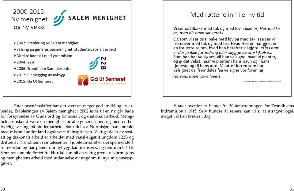 Viktige deler av sosialt og diakonalt arbeid er arbeidet med vanskeligstilt ungdom i 22B og driften av Trondheim samtalesenter.