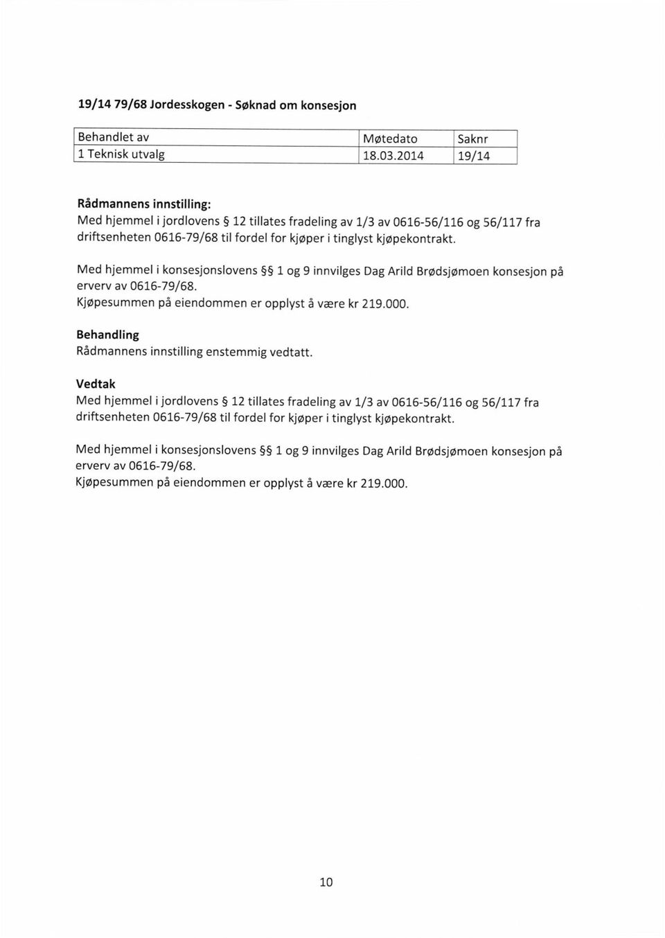 Med hjemmel i konsesjonslovens 1 og 9 innvilges Dag Arild Brødsjømoen konsesjon på erverv av 0616-79/68. Kjøpesummen på eiendommen er opplyst å være kr 219.000.