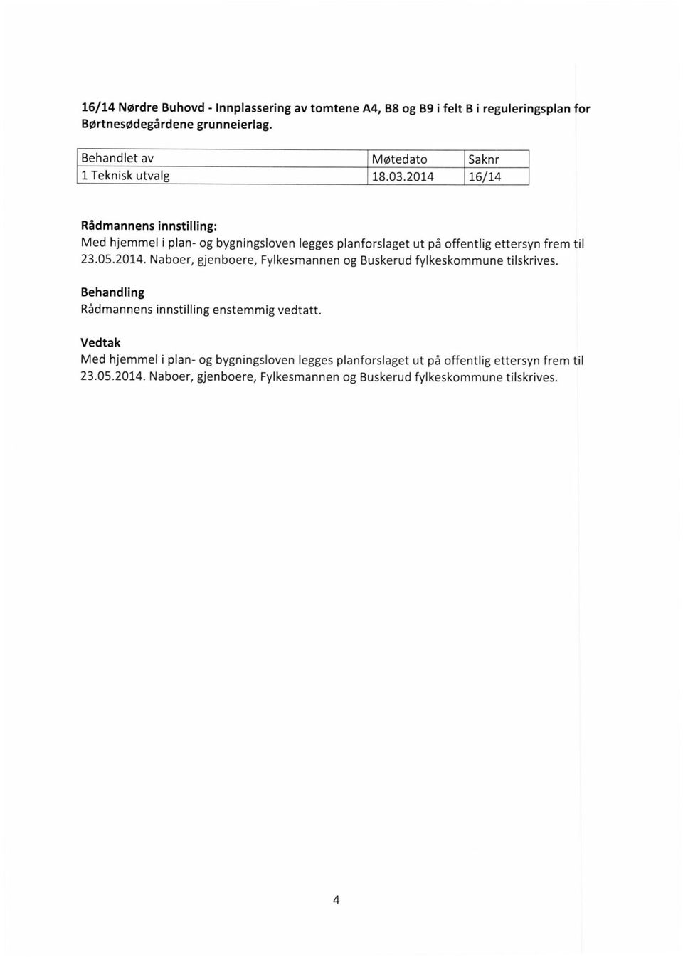 2014 16/14 Rådmannens innstilling: Med hjemmel i plan- og bygningsloven legges planforslaget ut på offentlig ettersyn frem til 23.05.2014. Naboer, gjenboere, Fylkesmannen og Buskerud fylkeskommune tilskrives.