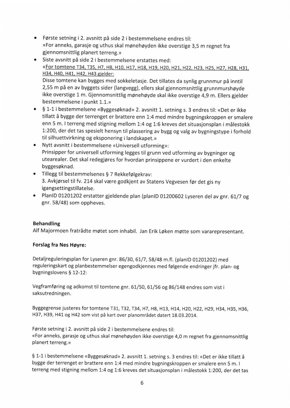 elder: Disse tomtene kan bygges med sokkeletasje. Det tillates da synlig grunnmur på inntil 2,55 m på en av byggets sider (langvegg), ellers skal gjennomsnittlig grunnmurshøyde ikke overstige 1 m.