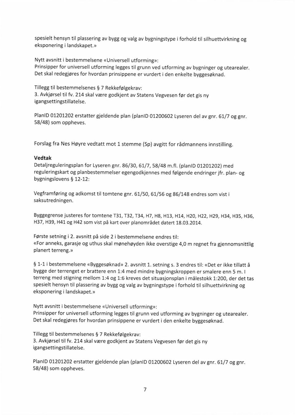 Det skal redegjøres for hvordan prinsippene er vurdert i den enkelte byggesøknad. Tillegg til bestemmelsenes 7 Rekkefølgekrav: 3. Avkjørsel til fv.