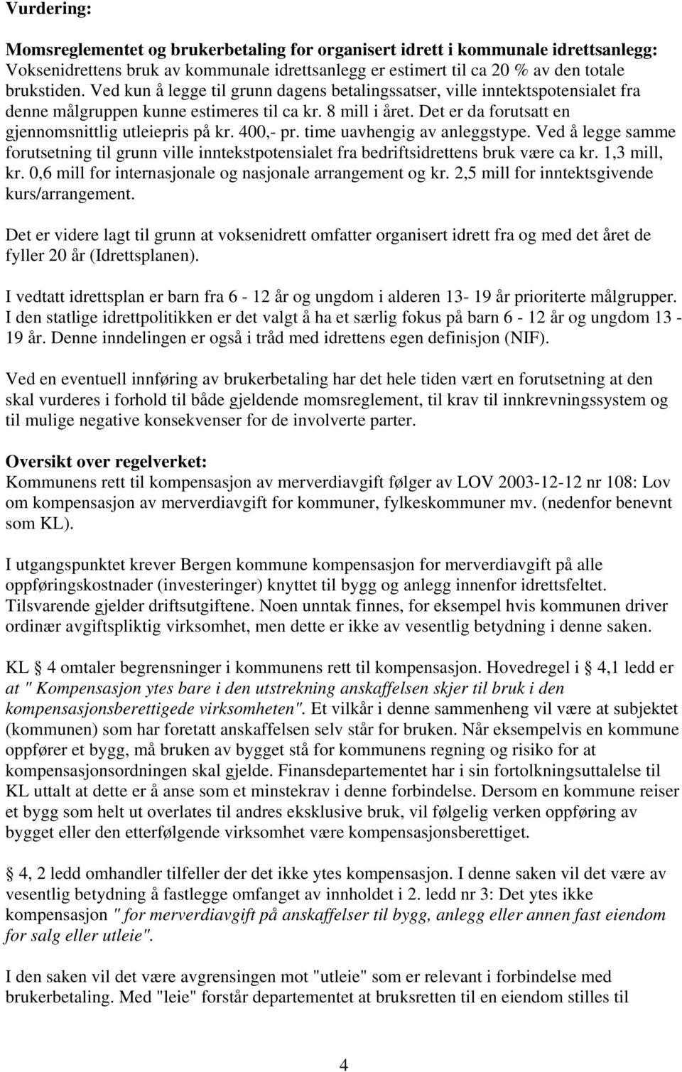 400,- pr. time uavhengig av anleggstype. Ved å legge samme forutsetning til grunn ville inntekstpotensialet fra bedriftsidrettens bruk være ca kr. 1,3 mill, kr.