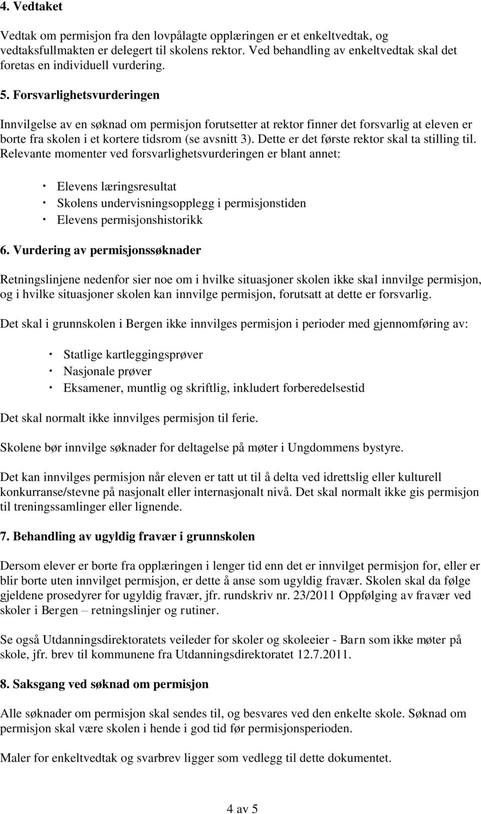 Forsvarlighetsvurderingen Innvilgelse av en søknad om permisjon forutsetter at rektor finner det forsvarlig at eleven er borte fra skolen i et kortere tidsrom (se avsnitt 3).