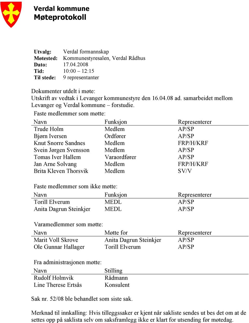 Faste medlemmer som møtte: Navn Funksjon Representerer Trude Holm Medlem AP/SP Bjørn Iversen Ordfører AP/SP Knut Snorre Sandnes Medlem FRP/H/KRF Svein Jørgen Svensson Medlem AP/SP Tomas Iver Hallem