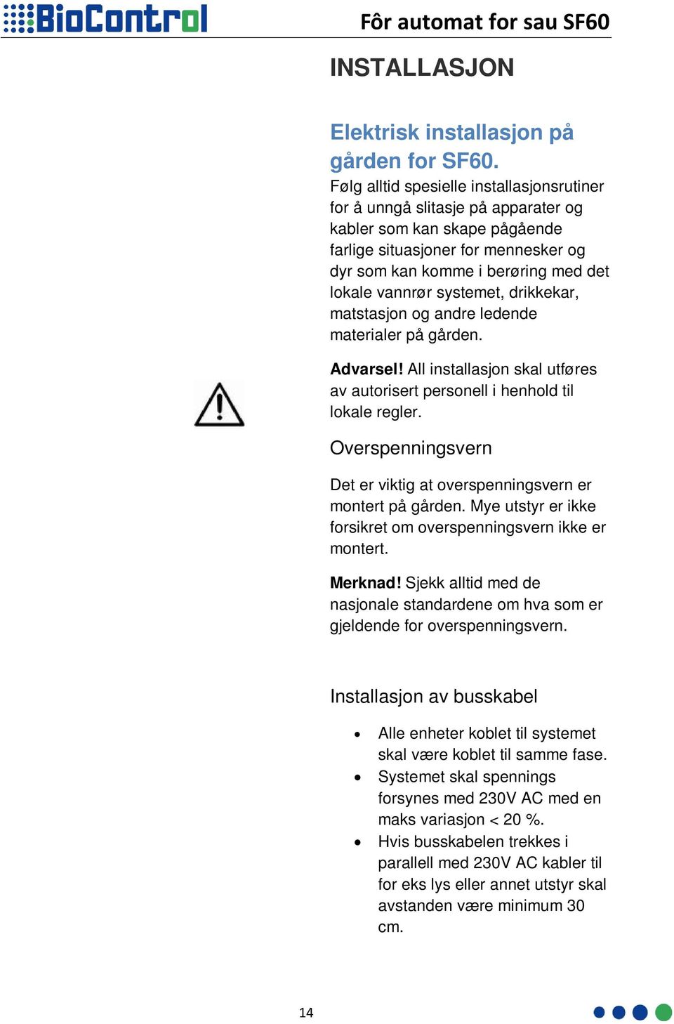 systemet, drikkekar, matstasjon og andre ledende materialer på gården. Advarsel! All installasjon skal utføres av autorisert personell i henhold til lokale regler.