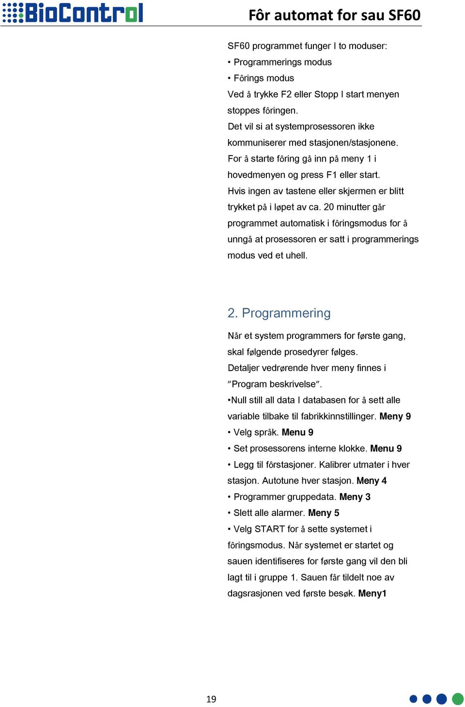 Hvis ingen av tastene eller skjermen er blitt trykket på i løpet av ca. 20 minutter går programmet automatisk i fôringsmodus for å unngå at prosessoren er satt i programmerings modus ved et uhell. 2. Programmering Når et system programmers for første gang, skal følgende prosedyrer følges.