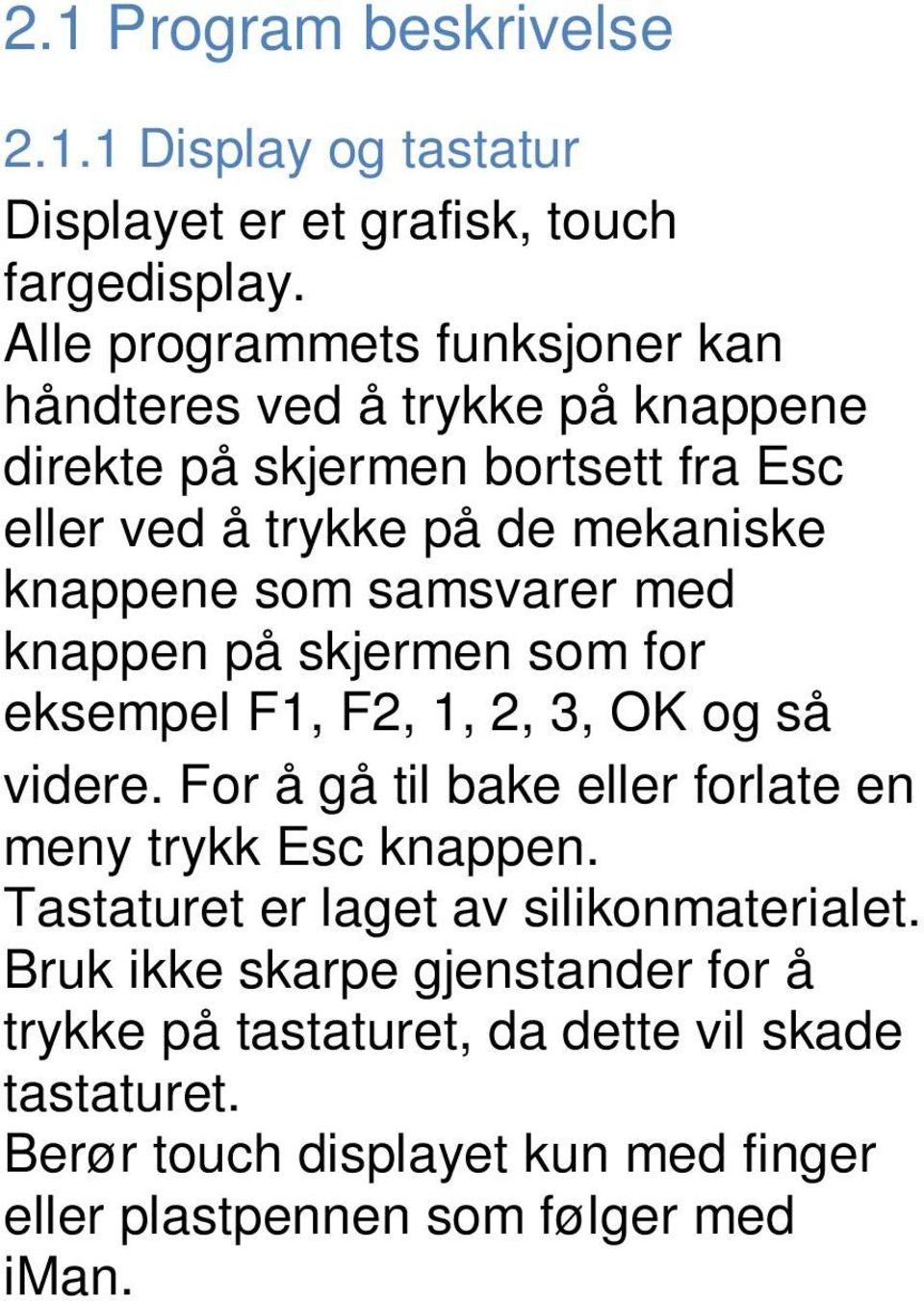 som samsvarer med knappen på skjermen som for eksempel F1, F2, 1, 2, 3, OK og så videre. For å gå til bake eller forlate en meny trykk Esc knappen.