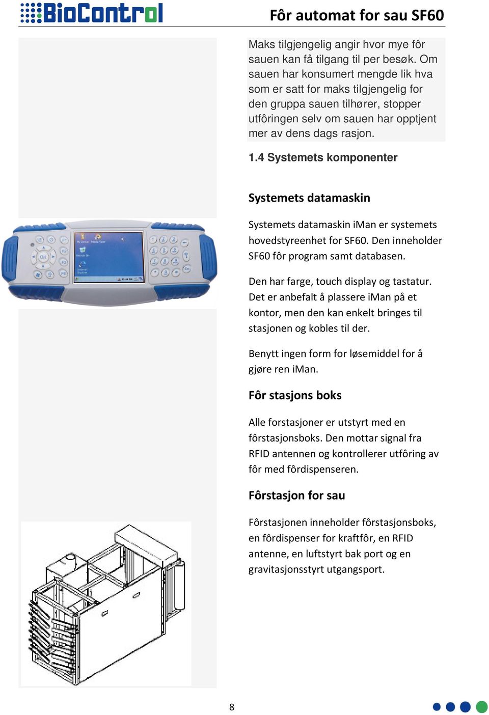 4 Systemets komponenter Systemets datamaskin Systemets datamaskin iman er systemets hovedstyreenhet for SF60. Den inneholder SF60 fôr program samt databasen. Den har farge, touch display og tastatur.