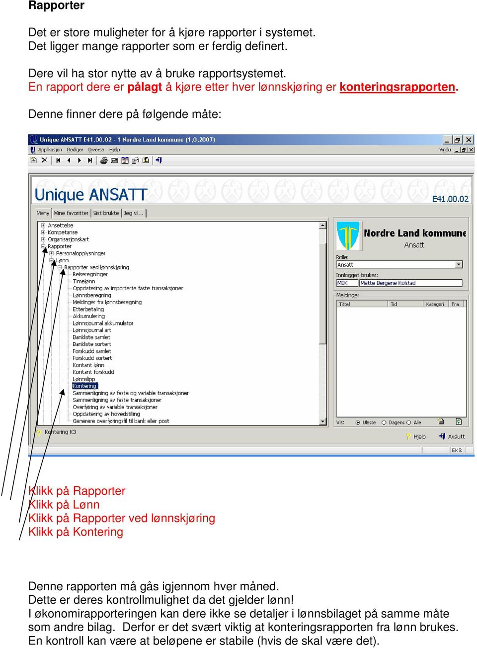 Denne finner dere på følgende måte: Klikk på Rapporter Klikk på Lønn Klikk på Rapporter ved lønnskjøring Klikk på Kontering Denne rapporten må gås igjennom hver måned.