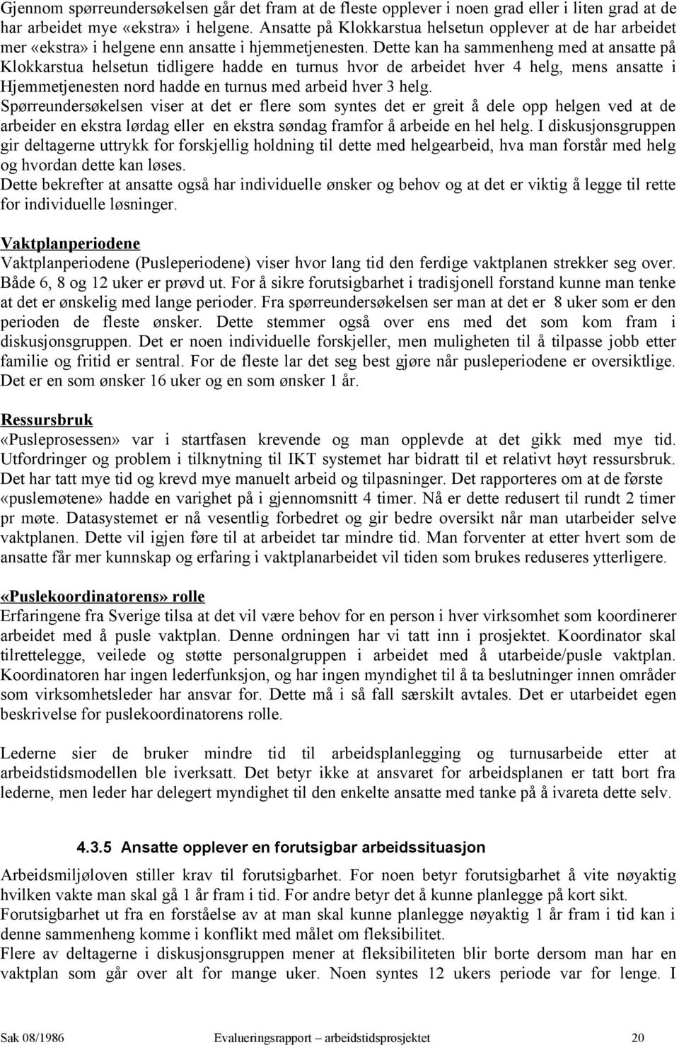 Dette kan ha sammenheng med at ansatte på Klokkarstua helsetun tidligere hadde en turnus hvor de arbeidet hver 4 helg, mens ansatte i Hjemmetjenesten nord hadde en turnus med arbeid hver 3 helg.