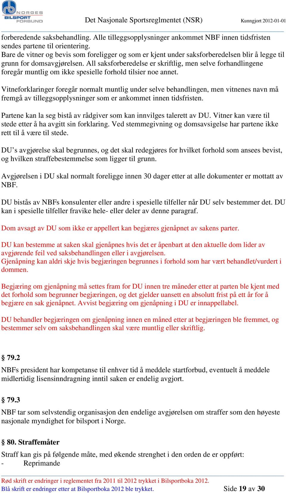 All saksforberedelse er skriftlig, men selve forhandlingene foregår muntlig om ikke spesielle forhold tilsier noe annet.