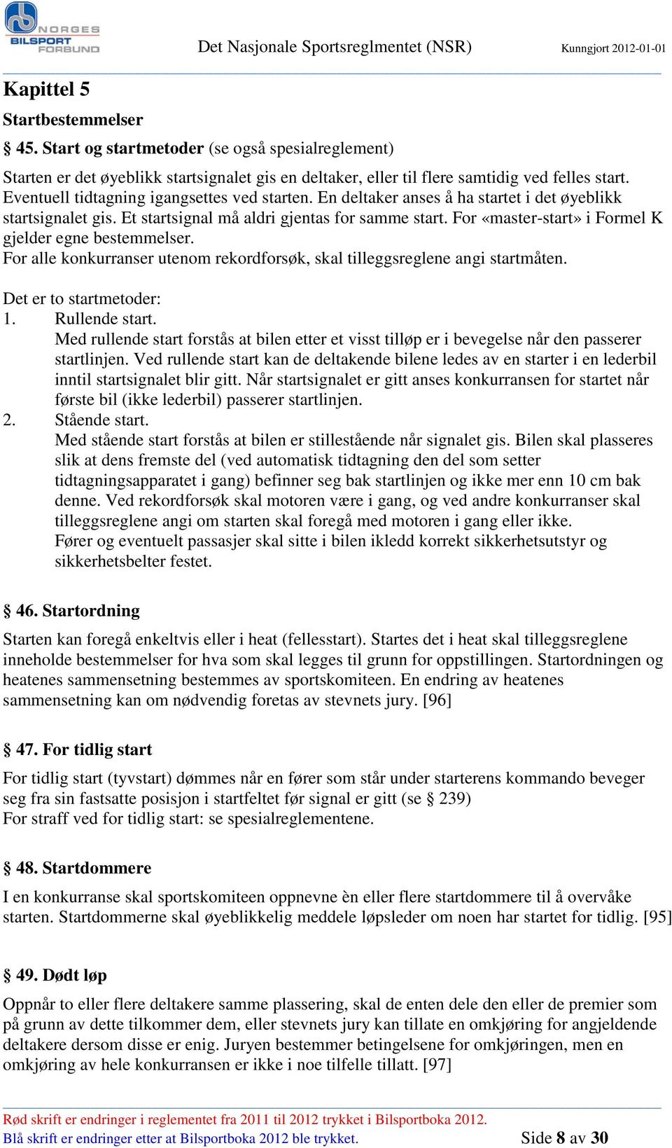 For «master-start» i Formel K gjelder egne bestemmelser. For alle konkurranser utenom rekordforsøk, skal tilleggsreglene angi startmåten. Det er to startmetoder: 1. Rullende start.