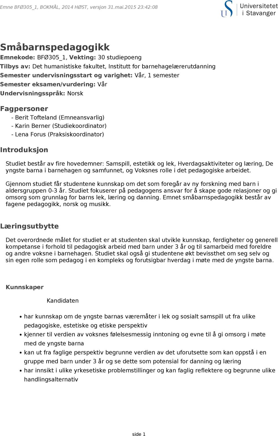 består av fire hovedemner: Samspill, estetikk og lek, Hverdagsaktiviteter og læring, De yngste barna i barnehagen og samfunnet, og Voksnes rolle i det pedagogiske arbeidet.