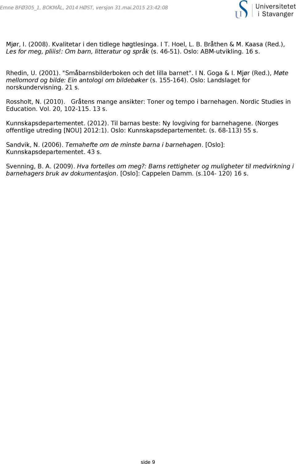 Rossholt, N. (2010). Gråtens mange ansikter: Toner og tempo i barnehagen. Nordic Studies in Education. Vol. 20, 102-115. 13 s. Kunnskapsdepartementet. (2012).