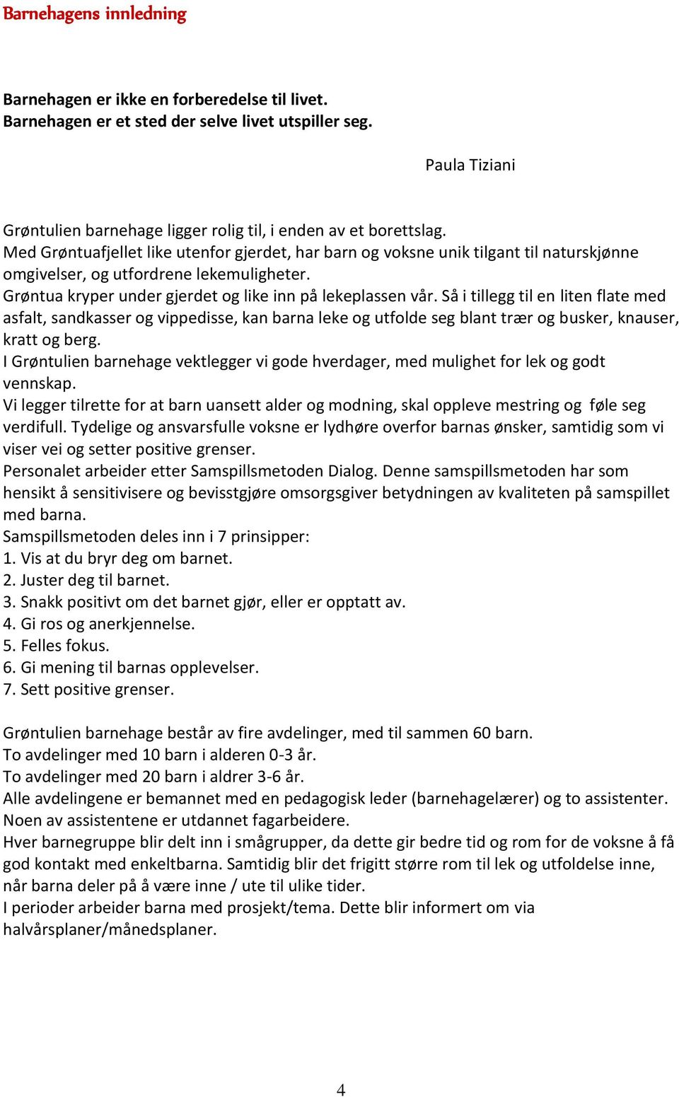 Så i tillegg til en liten flate med asfalt, sandkasser og vippedisse, kan barna leke og utfolde seg blant trær og busker, knauser, kratt og berg.