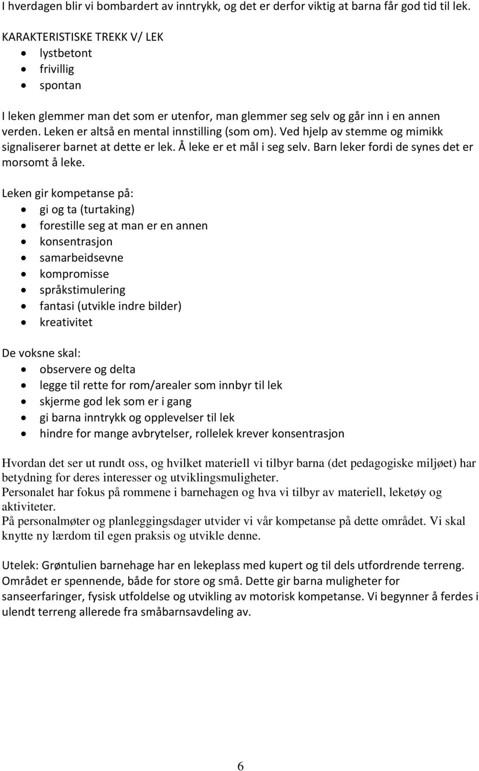 Ved hjelp av stemme og mimikk signaliserer barnet at dette er lek. Å leke er et mål i seg selv. Barn leker fordi de synes det er morsomt å leke.