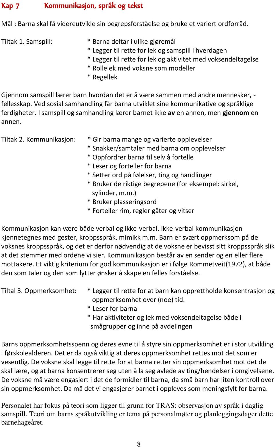 Gjennom samspill lærer barn hvordan det er å være sammen med andre mennesker, - fellesskap. Ved sosial samhandling får barna utviklet sine kommunikative og språklige ferdigheter.