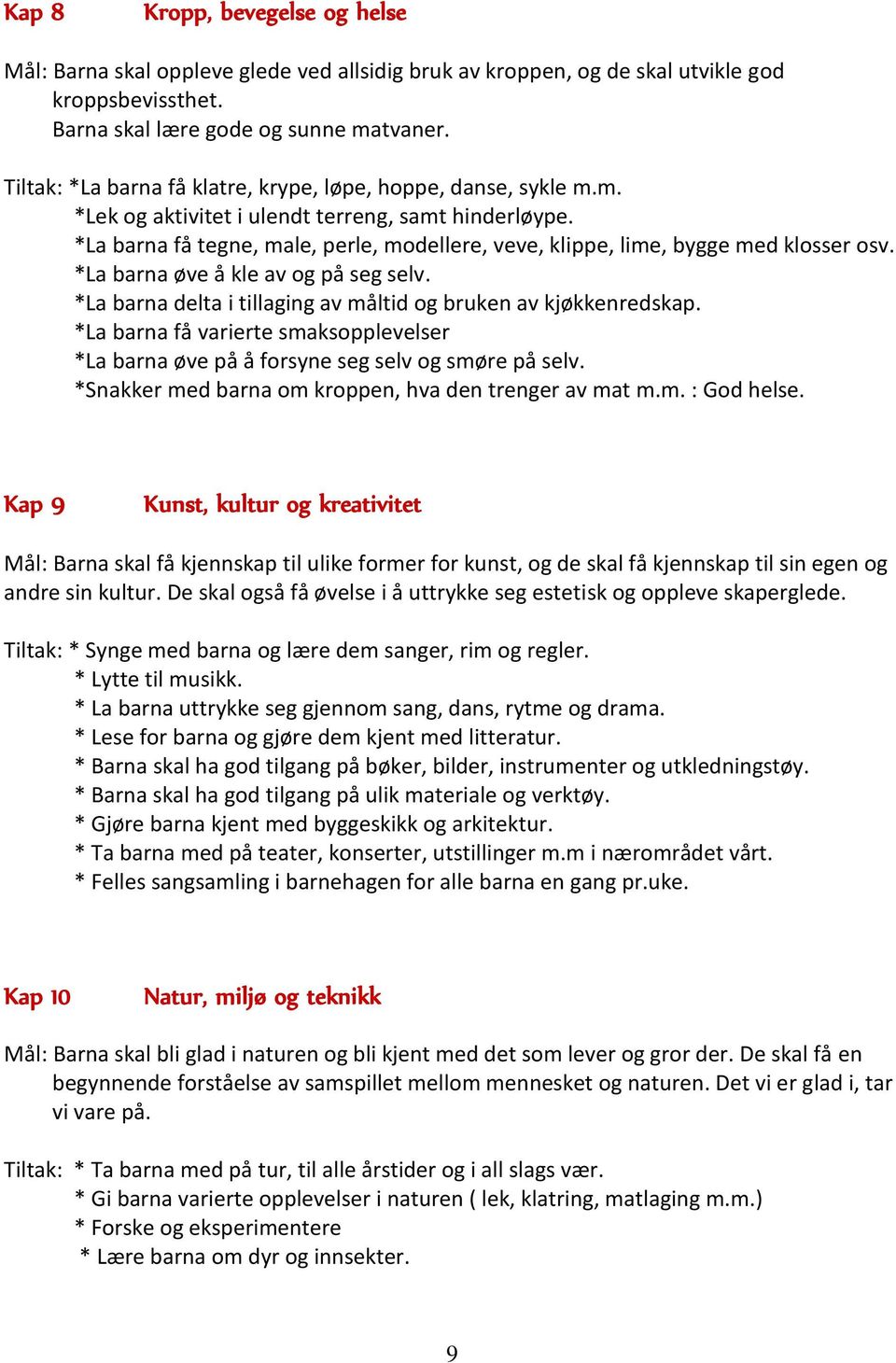 *La barna få tegne, male, perle, modellere, veve, klippe, lime, bygge med klosser osv. *La barna øve å kle av og på seg selv. *La barna delta i tillaging av måltid og bruken av kjøkkenredskap.