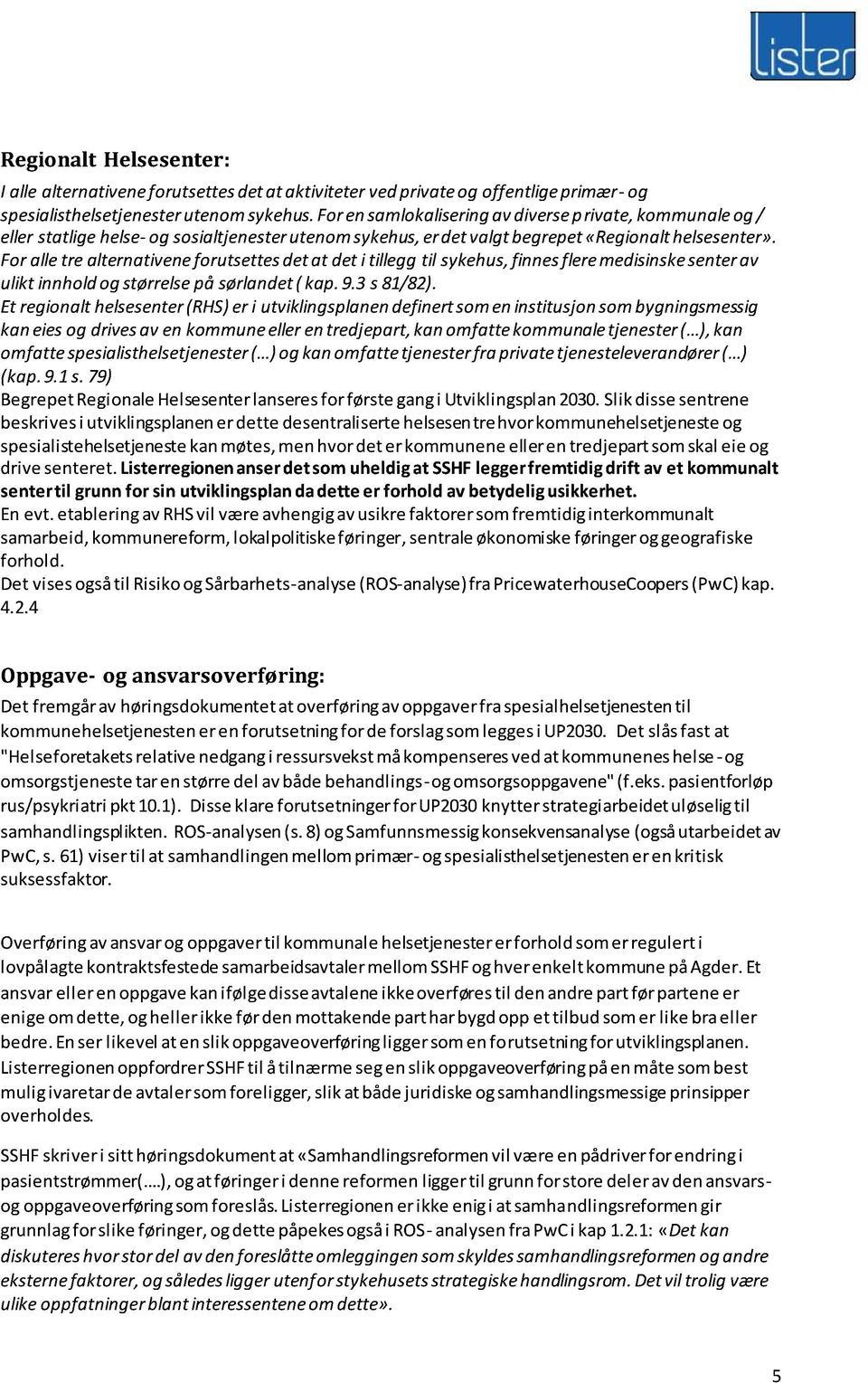 Foralletre alternativeneforutsettesdetat det i tilleggtil sykehus,finnesfleremedisinskesenterav ulikt innholdogstørrelsepå sørlandet( kap.9.3s81/82).