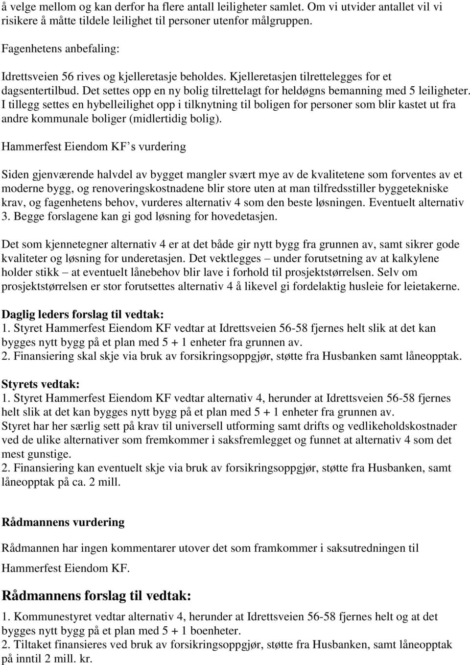 Det settes opp en ny bolig tilrettelagt for heldøgns bemanning med 5 leiligheter.