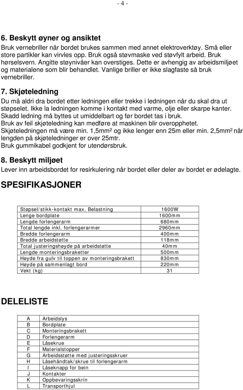 Skjøteledning Du må aldri dra bordet etter ledningen eller trekke i ledningen når du skal dra ut støpselet. Ikke la ledningen komme i kontakt med varme, olje eller skarpe kanter.