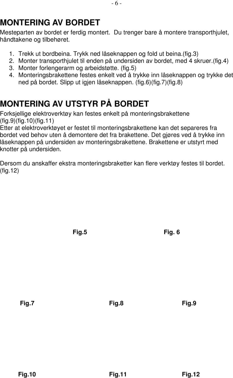 Monteringsbrakettene festes enkelt ved å trykke inn låseknappen og trykke det ned på bordet. Slipp ut igjen låseknappen. (fig.6)(fig.7)(fig.