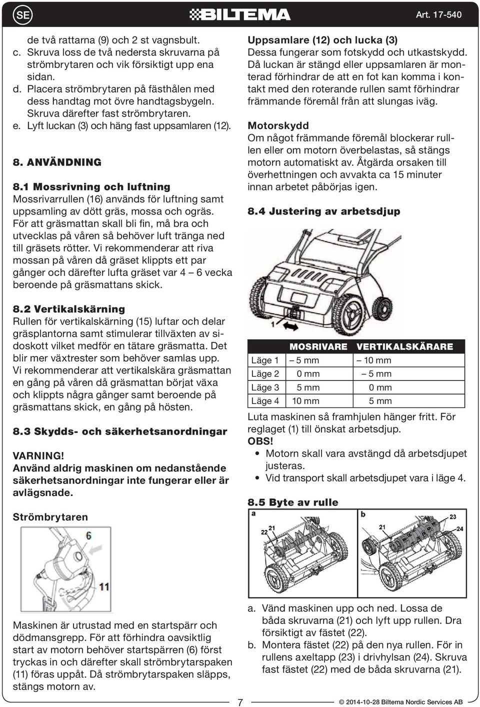 1 Mossrivning och luftning Mossrivarrullen (16) används för luftning samt uppsamling av dött gräs, mossa och ogräs.