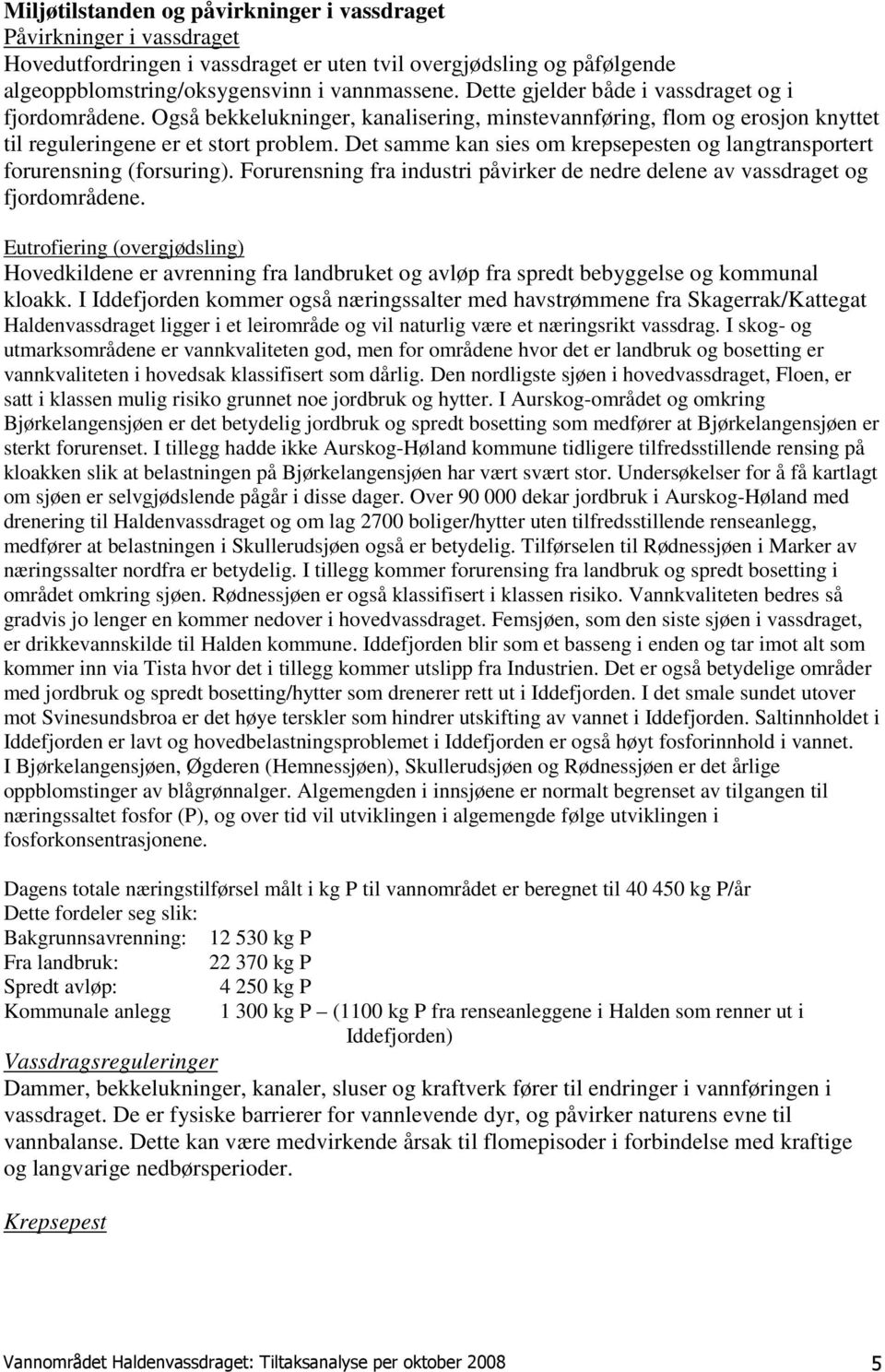 Det samme kan sies om krepsepesten og langtransportert forurensning (forsuring). Forurensning fra industri påvirker de nedre delene av vassdraget og fjordområdene.