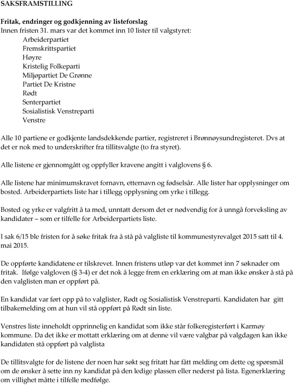 Venstre Alle 10 partiene er godkjente landsdekkende partier, registreret i Brønnøysundregisteret. Dvs at det er nok med to underskrifter fra tillitsvalgte (to fra styret).