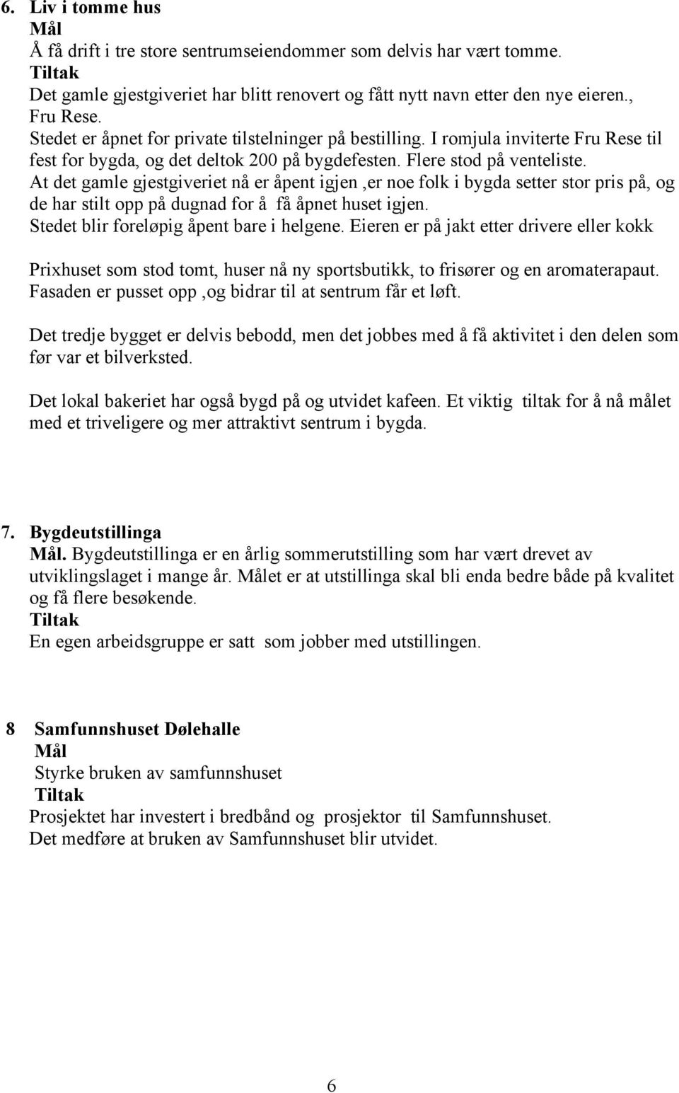 At det gamle gjestgiveriet nå er åpent igjen,er noe folk i bygda setter stor pris på, og de har stilt opp på dugnad for å få åpnet huset igjen. Stedet blir foreløpig åpent bare i helgene.