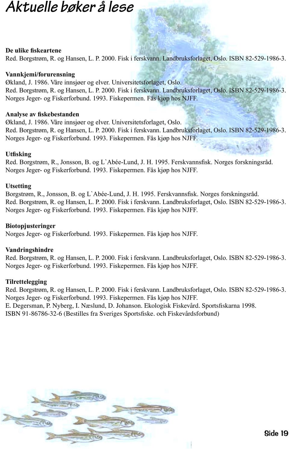 Fiskepermen. Fås kjøp hos NJFF. Analyse av fiskebestanden Økland, J. 1986.  Fiskepermen. Fås kjøp hos NJFF. Utfisking Red. Borgstrøm, R., Jonsson, B. og L`Abée-Lund, J. H. 1995. Ferskvannsfisk.