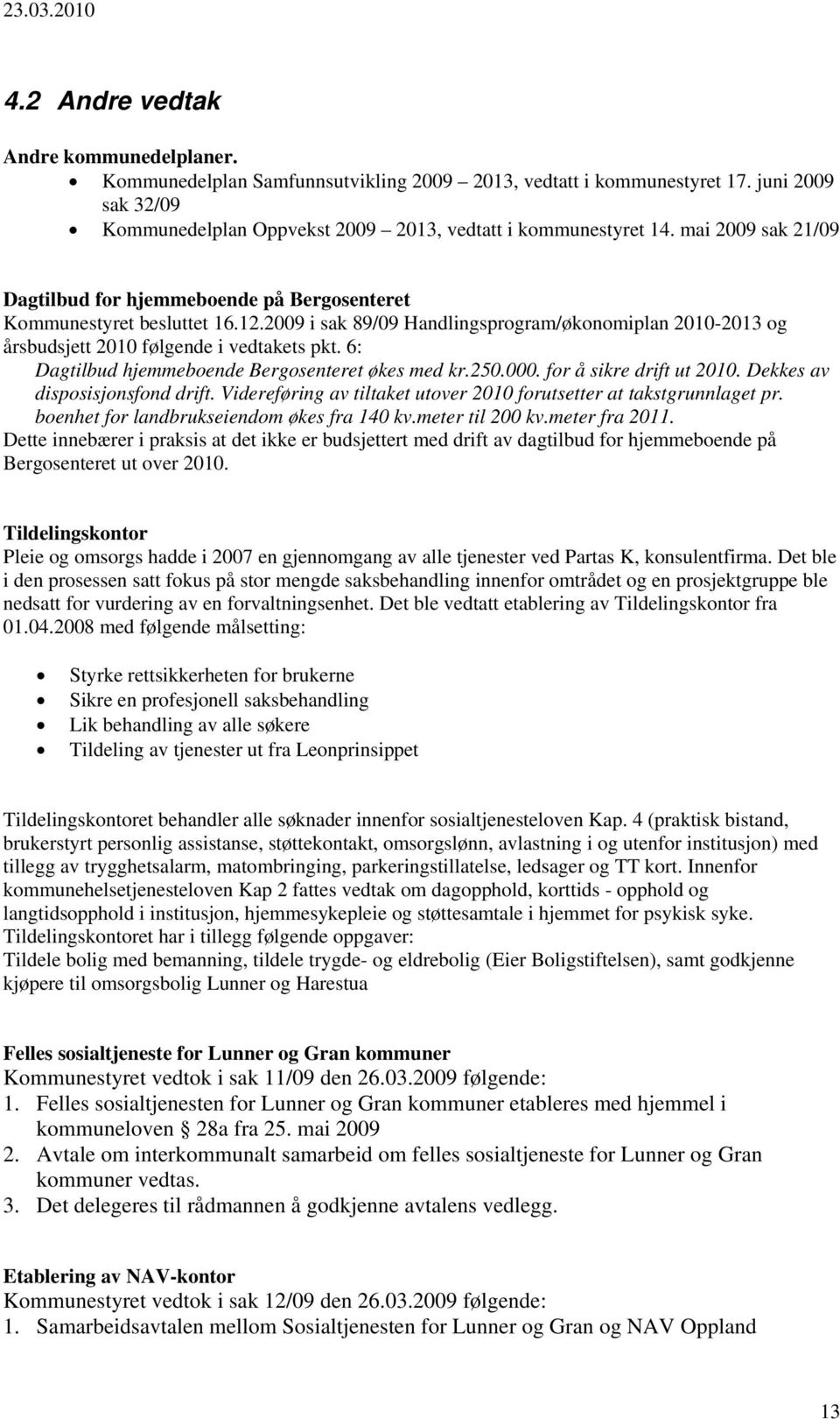 6: Dagtilbud hjemmeboende Bergosenteret økes med kr.250.000. for å sikre drift ut 2010. Dekkes av disposisjonsfond drift. Videreføring av tiltaket utover 2010 forutsetter at takstgrunnlaget pr.