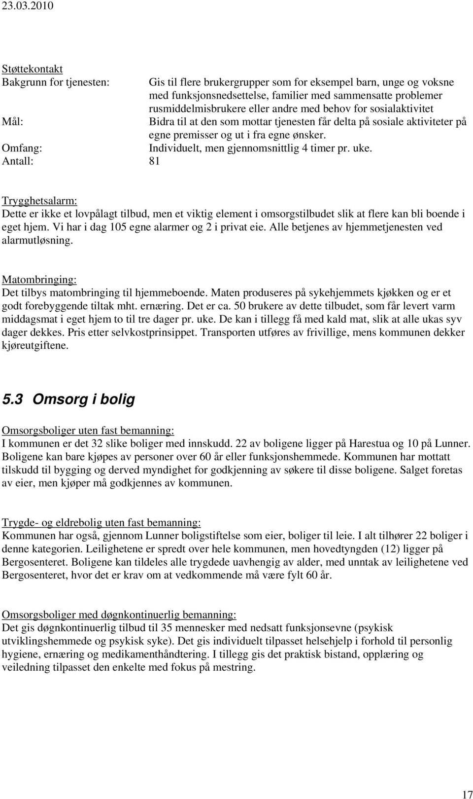 Individuelt, men gjennomsnittlig 4 timer pr. uke. Trygghetsalarm: Dette er ikke et lovpålagt tilbud, men et viktig element i omsorgstilbudet slik at flere kan bli boende i eget hjem.