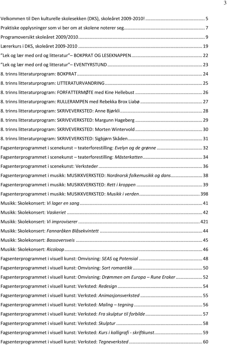 .. 24 8. trinns litteraturprogram: LITTERATURVANDRING... 25 8. trinns litteraturprogram: FORFATTERMØTE med Kine Hellebust... 26 8. trinns litteraturprogram: RULLERAMPEN med Rebekka Brox Liabø... 27 8.