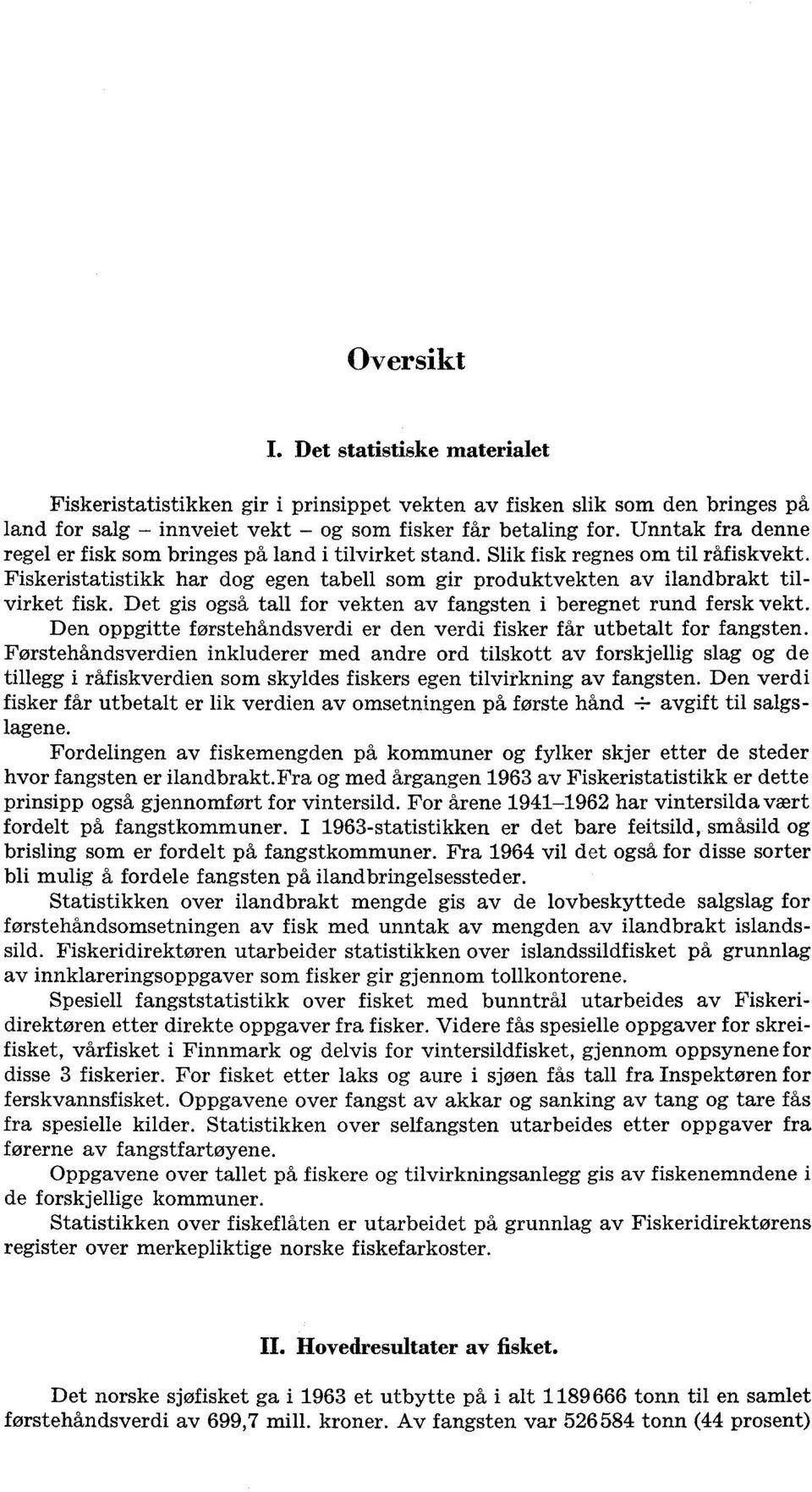 Det gis også tall for vekten av fangsten i beregnet rund fersk vekt. Den oppgitte førstehåndsverdi er den verdi fisker får utbetalt for fangsten.