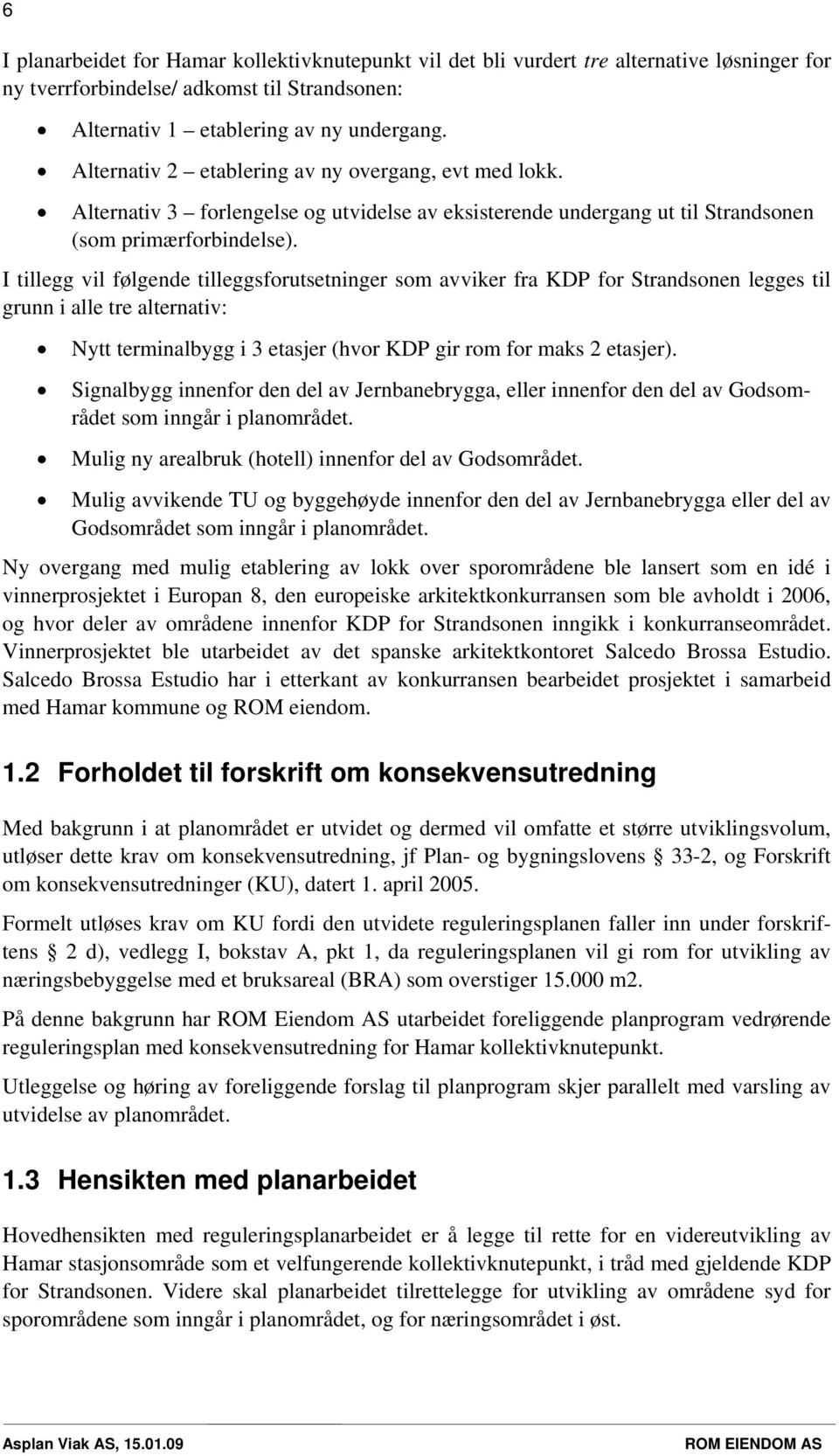 I tillegg vil følgende tilleggsforutsetninger som avviker fra KDP for Strandsonen legges til grunn i alle tre alternativ: Nytt terminalbygg i 3 etasjer (hvor KDP gir rom for maks 2 etasjer).