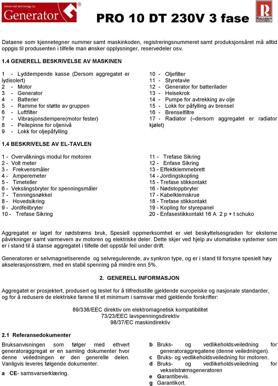 Vibrasjonsdempere(motor fester) 8 - Peilepinne for oljenivå 9 - Lokk for oljepåfylling 10 - Oljefilter 11 - Styretavle 12 - Generator for batterilader 13 - Heisekrok 14 - Pumpe for avtrekking av olje