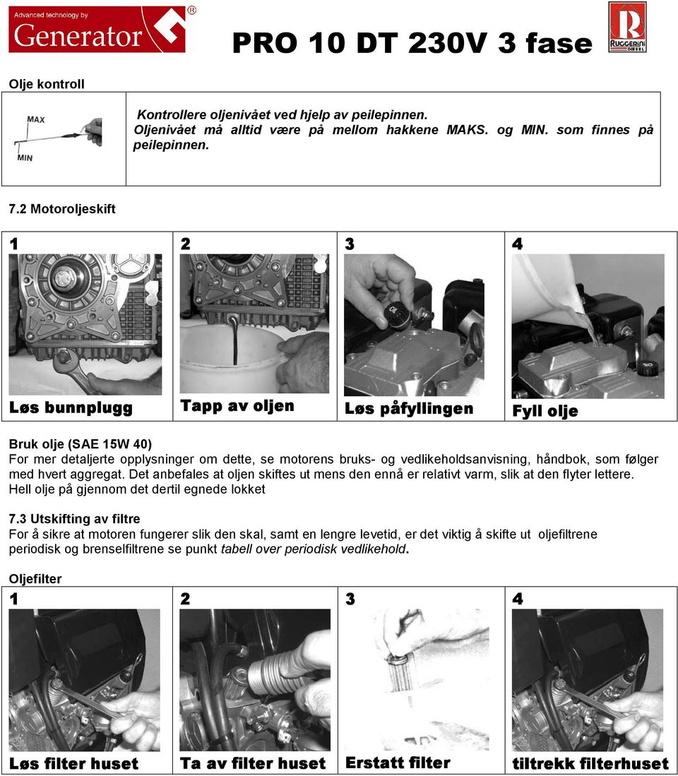 som følger med hvert aggregat. Det anbefales at oljen skiftes ut mens den ennå er relativt varm, slik at den flyter lettere. Hell olje på gjennom det dertil egnede lokket 7.