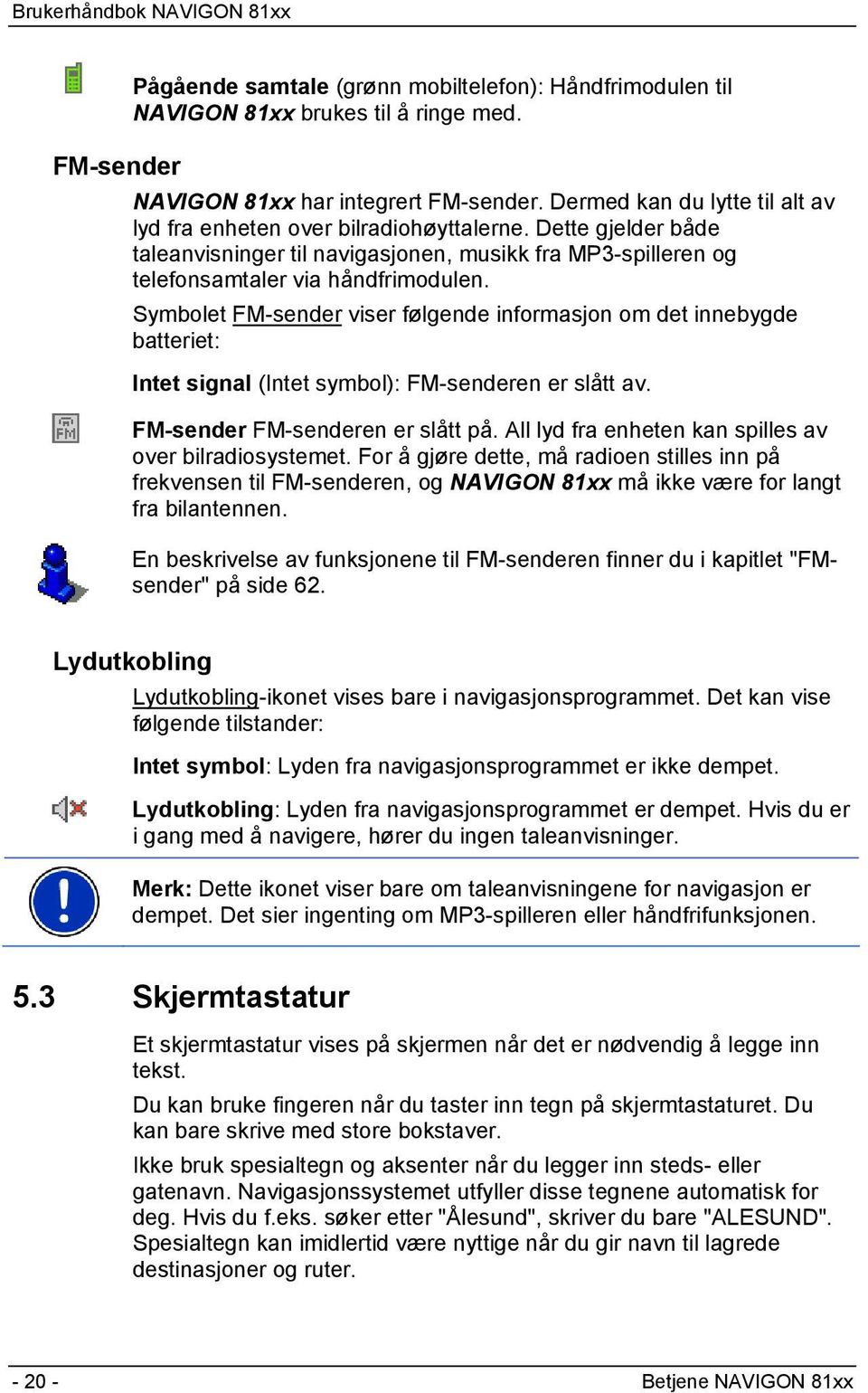 Symbolet FM-sender viser følgende informasjon om det innebygde batteriet: Intet signal (Intet symbol): FM-senderen er slått av. FM-sender FM-senderen er slått på.