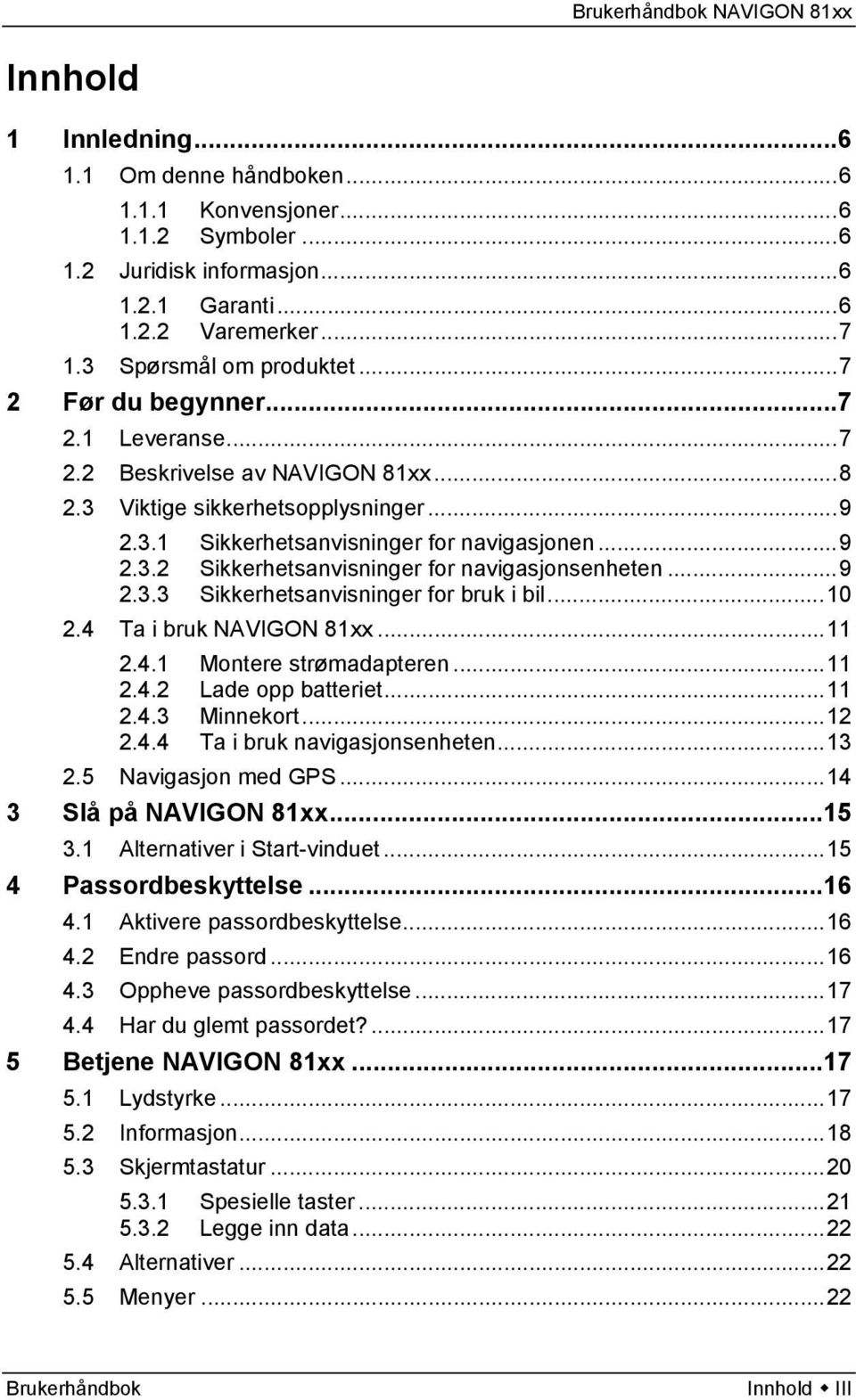 ..9 2.3.3 Sikkerhetsanvisninger for bruk i bil...10 2.4 Ta i bruk NAVIGON 81xx...11 2.4.1 Montere strømadapteren...11 2.4.2 Lade opp batteriet...11 2.4.3 Minnekort...12 2.4.4 Ta i bruk navigasjonsenheten.