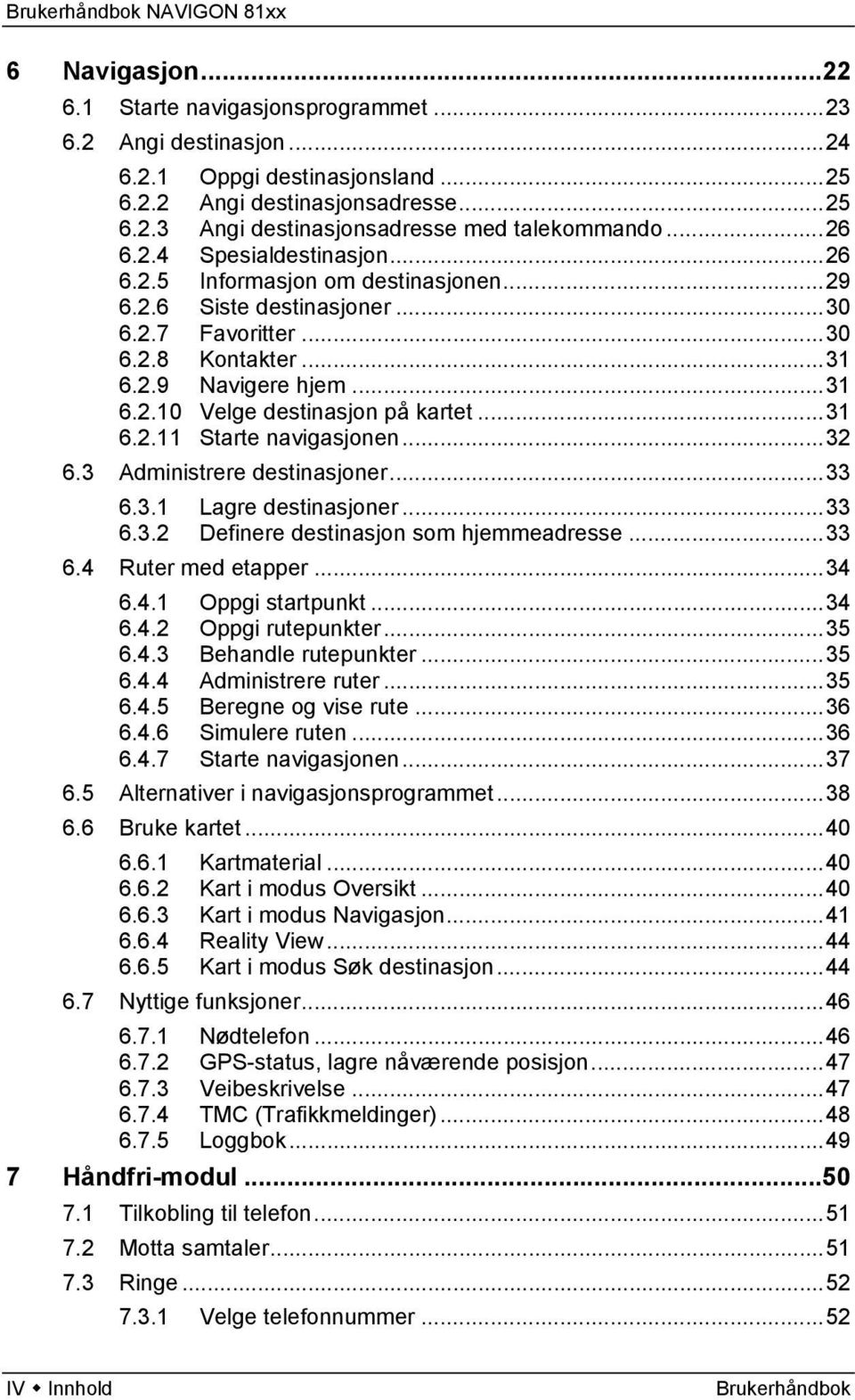 ..31 6.2.11 Starte navigasjonen...32 6.3 Administrere destinasjoner...33 6.3.1 Lagre destinasjoner...33 6.3.2 Definere destinasjon som hjemmeadresse...33 6.4 Ruter med etapper...34 6.4.1 Oppgi startpunkt.